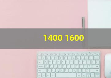 1400 1600